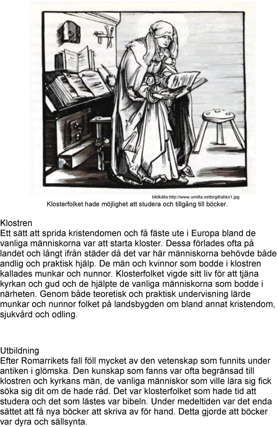Dessa förlades ofta på landet och långt ifrån städer då det var här människorna behövde både andlig och praktisk hjälp. De män och kvinnor som bodde i klostren kallades munkar och nunnor.