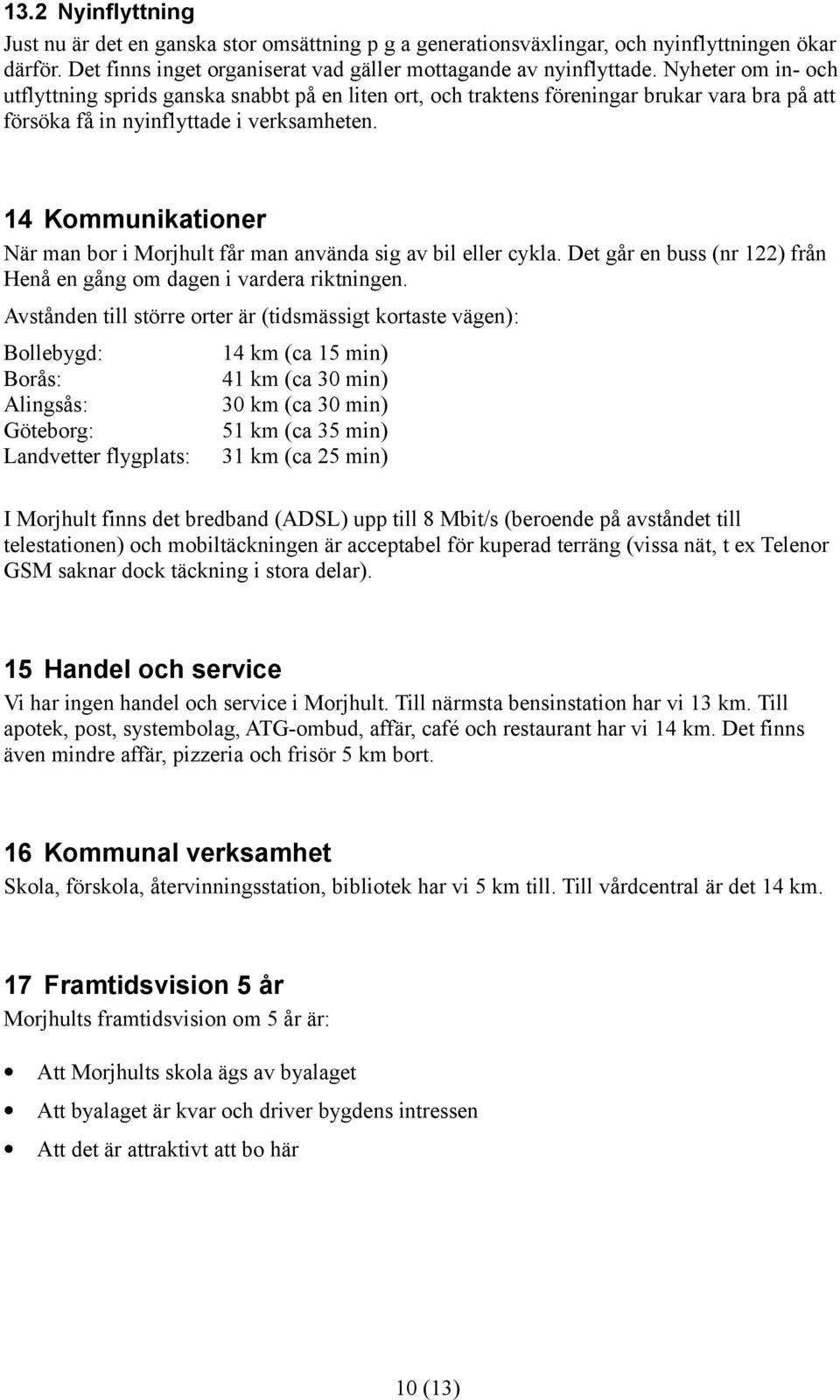14 Kommunikationer När man bor i Morjhult får man använda sig av bil eller cykla. Det går en buss (nr 122) från Henå en gång om dagen i vardera riktningen.