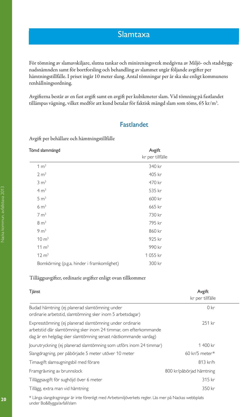 Vid tömning på fastlandet tillämpas vägning, vilket medför att kund betalar för faktisk mängd slam som töms, 65 kr/m 3.