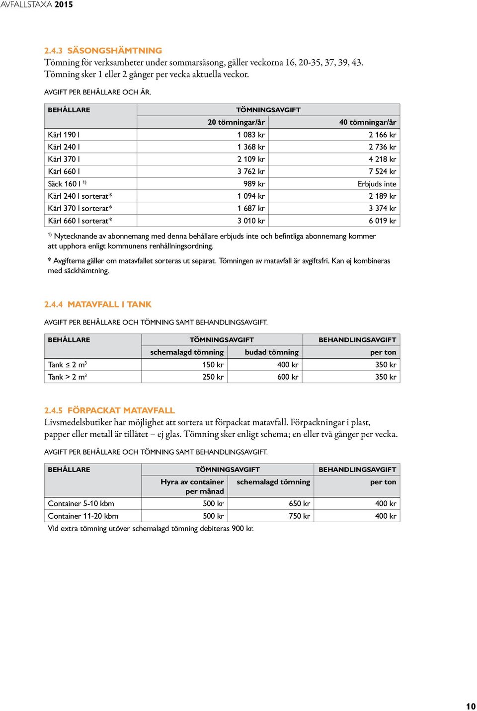 Kärl 240 l sorterat* 1 094 kr 2 189 kr Kärl 370 l sorterat* 1 687 kr 3 374 kr Kärl 660 l sorterat* 3 010 kr 6 019 kr 1) Nytecknande av abonnemang med denna behållare erbjuds inte och befintliga