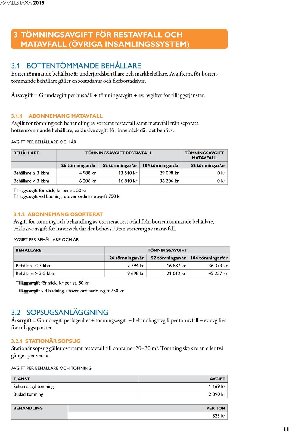 1 Abonnemang matavfall för tömning och behandling av sorterat restavfall samt matavfall från separata bottentömmande behållare, exklusive avgift för innersäck där det behövs. per BEHÅLLARE OCH ÅR.