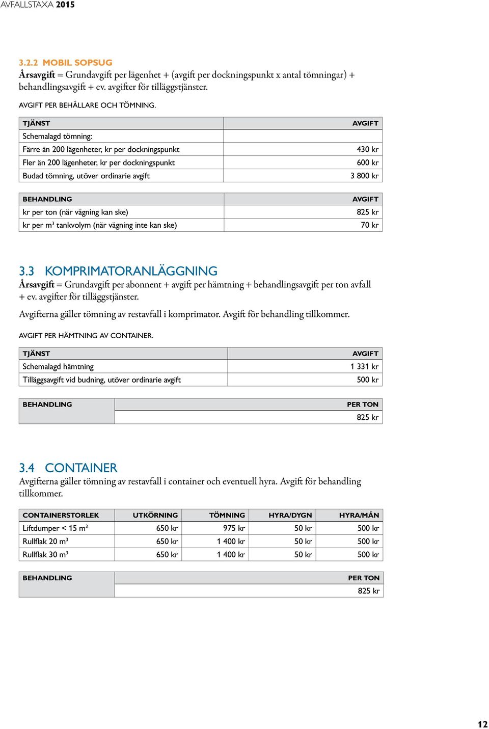 ton (när vägning kan ske) kr per m 3 tankvolym (när vägning inte kan ske) 825 kr 70 kr 3.