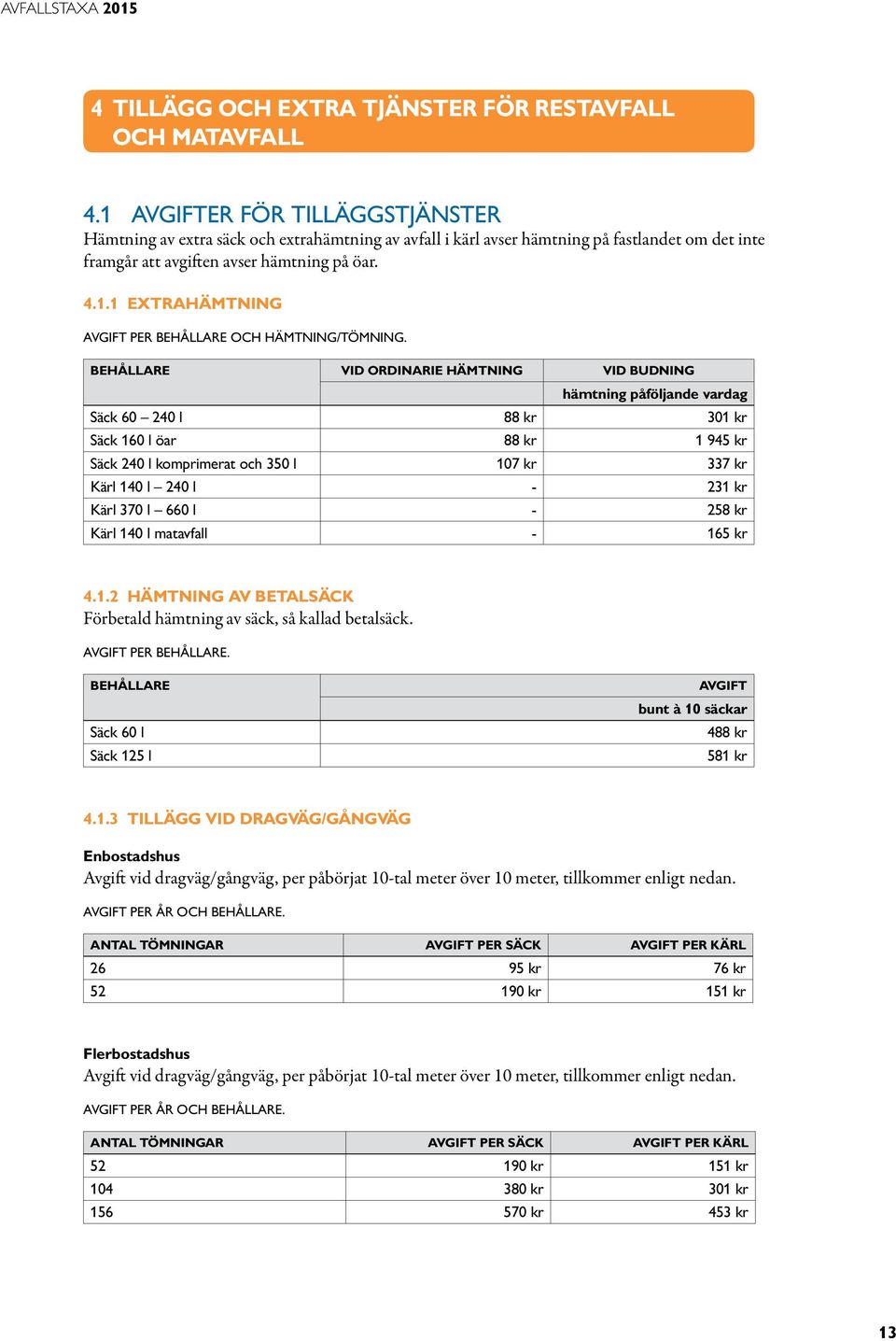 vid ordinarie hämtning vid budning hämtning påföljande vardag Säck 60 240 l 88 kr 301 kr Säck 160 l öar 88 kr 1 945 kr Säck 240 l komprimerat och 350 l 107 kr 337 kr Kärl 140 l 240 l - 231 kr Kärl