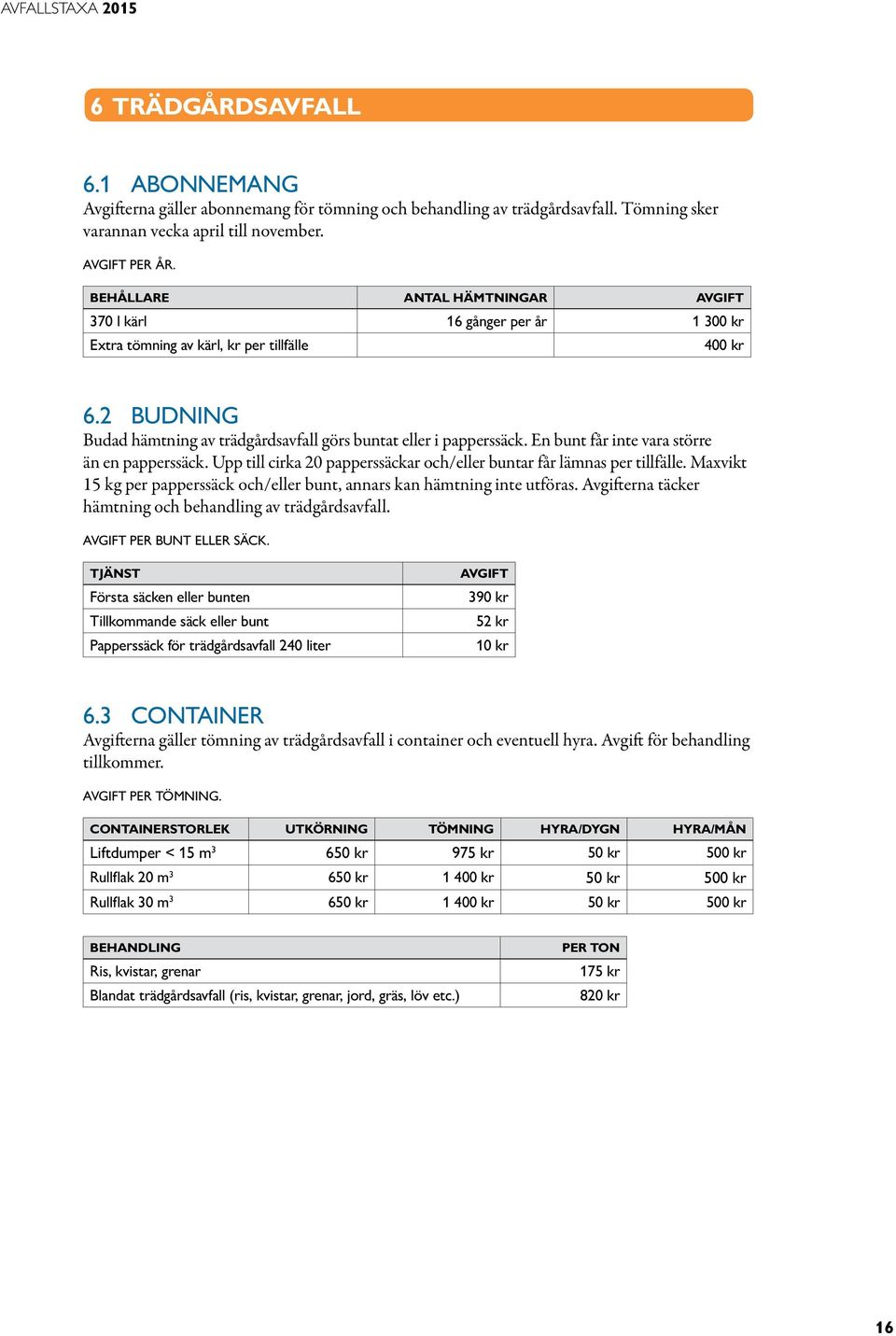 En bunt får inte vara större än en papperssäck. Upp till cirka 20 papperssäckar och/eller buntar får lämnas per tillfälle.