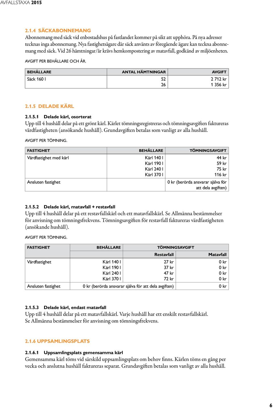 Antal hämtningar Säck 160 l 52 26 2 712 kr 1 356 kr 2.1.5 DELADE KÄRL 2.1.5.1 Delade kärl, osorterat Upp till 4 hushåll delar på ett grönt kärl.