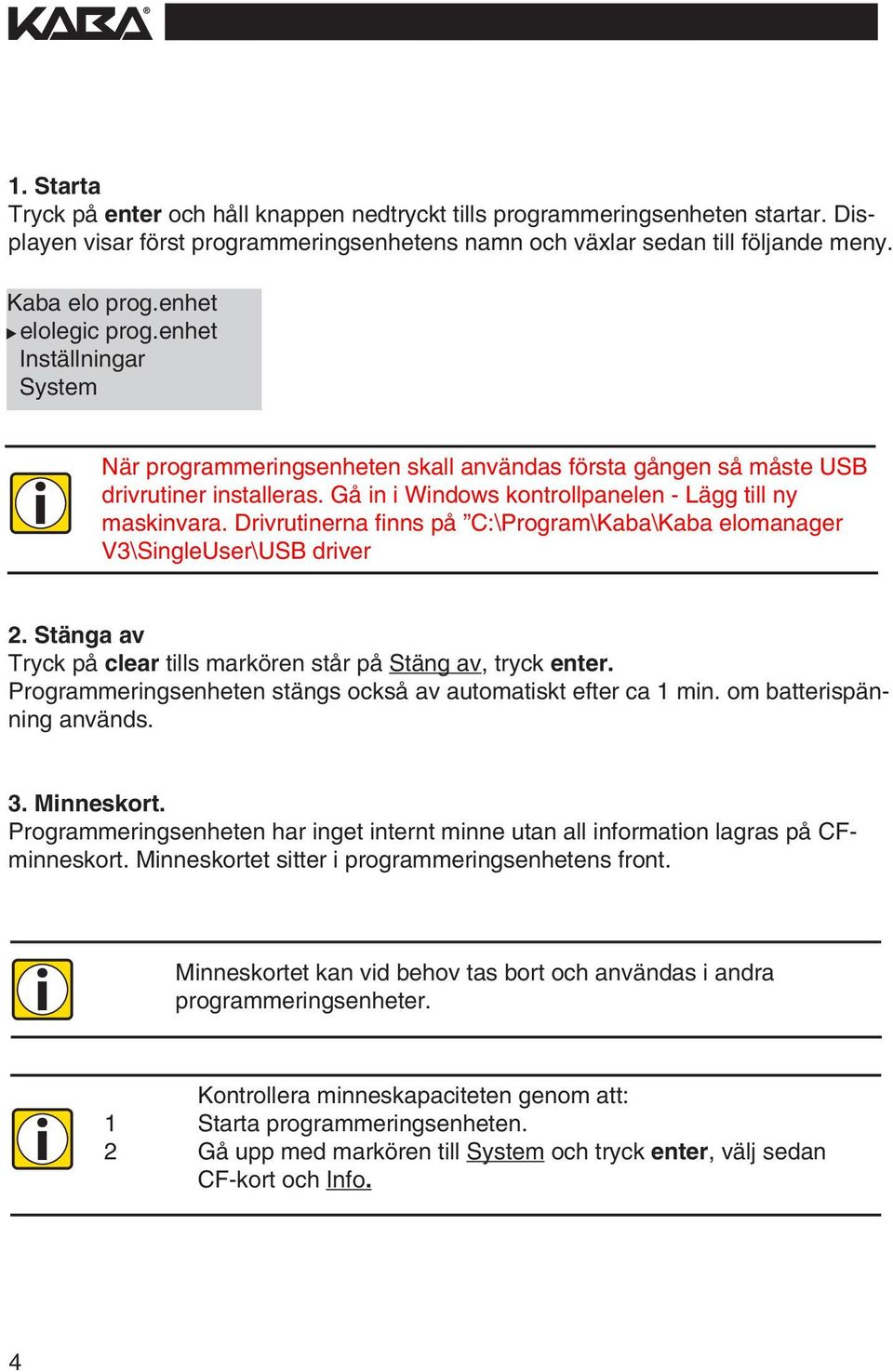 Drvrutnerna fnns på C:\Program\Kaba\Kaba elomanager V3\SngleUser\USB drver 2. Stänga av Tryck på clear tlls markören står på Stäng av, tryck enter.
