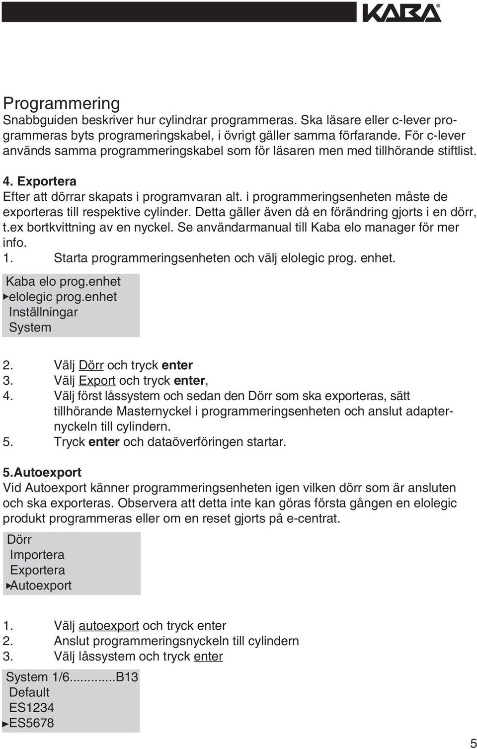 programmerngsenheten måste de exporteras tll respektve cylnder. Detta gäller även då en förändrng gjorts en dörr, t.ex bortkvttnng av en nyckel. Se användarmanual tll Kaba elo manager för mer nfo. 1.