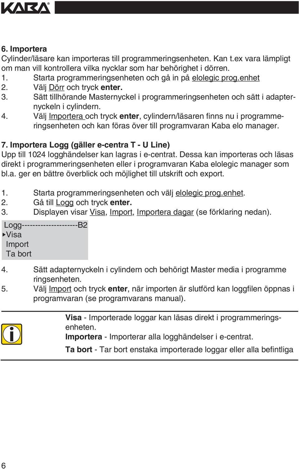 Välj Importera och tryck enter, cylndern/läsaren fnns nu programmerngsenheten och kan föras över tll programvaran Kaba elo manager. 7.