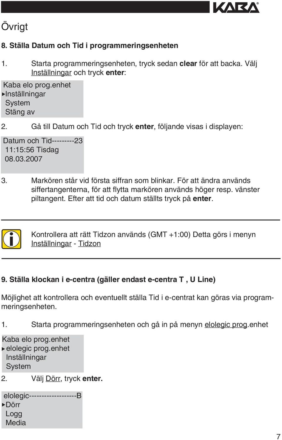 För att ändra används sffertangenterna, för att flytta markören används höger resp. vänster pltangent. Efter att td och datum ställts tryck på enter.