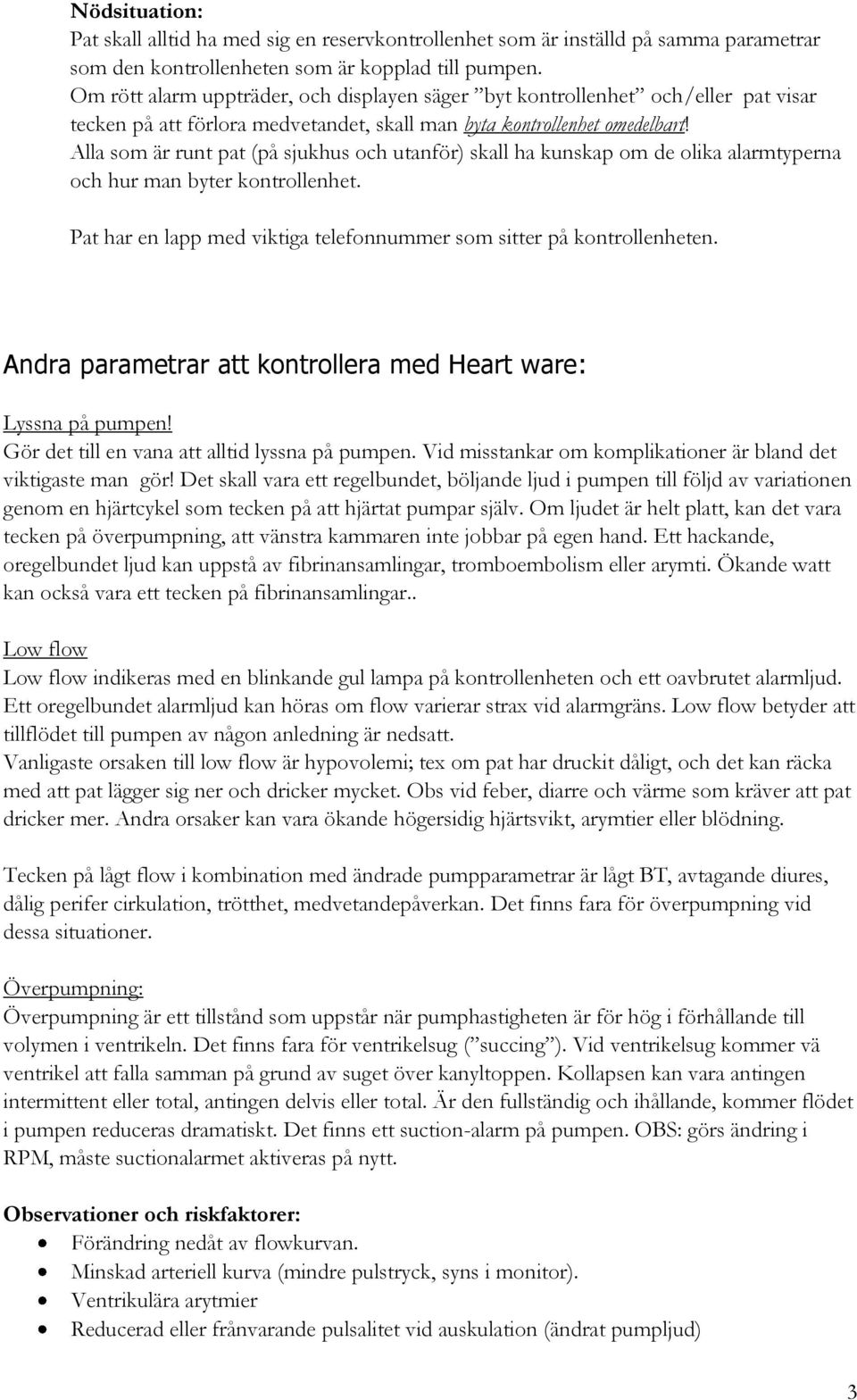 Alla som är runt pat (på sjukhus och utanför) skall ha kunskap om de olika alarmtyperna och hur man byter kontrollenhet. Pat har en lapp med viktiga telefonnummer som sitter på kontrollenheten.