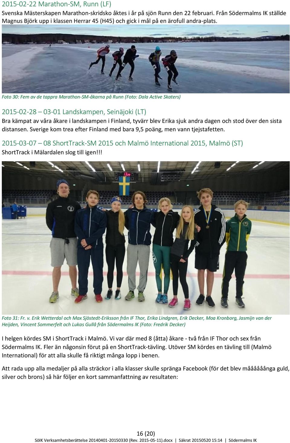Foto 30: Fem av de tappra Marathon-SM-åkarna på Runn (Foto: Dala Active Skaters) 2015-02-28 03-01 Landskampen, Seinäjoki (LT) Bra kämpat av våra åkare i landskampen i Finland, tyvärr blev Erika sjuk
