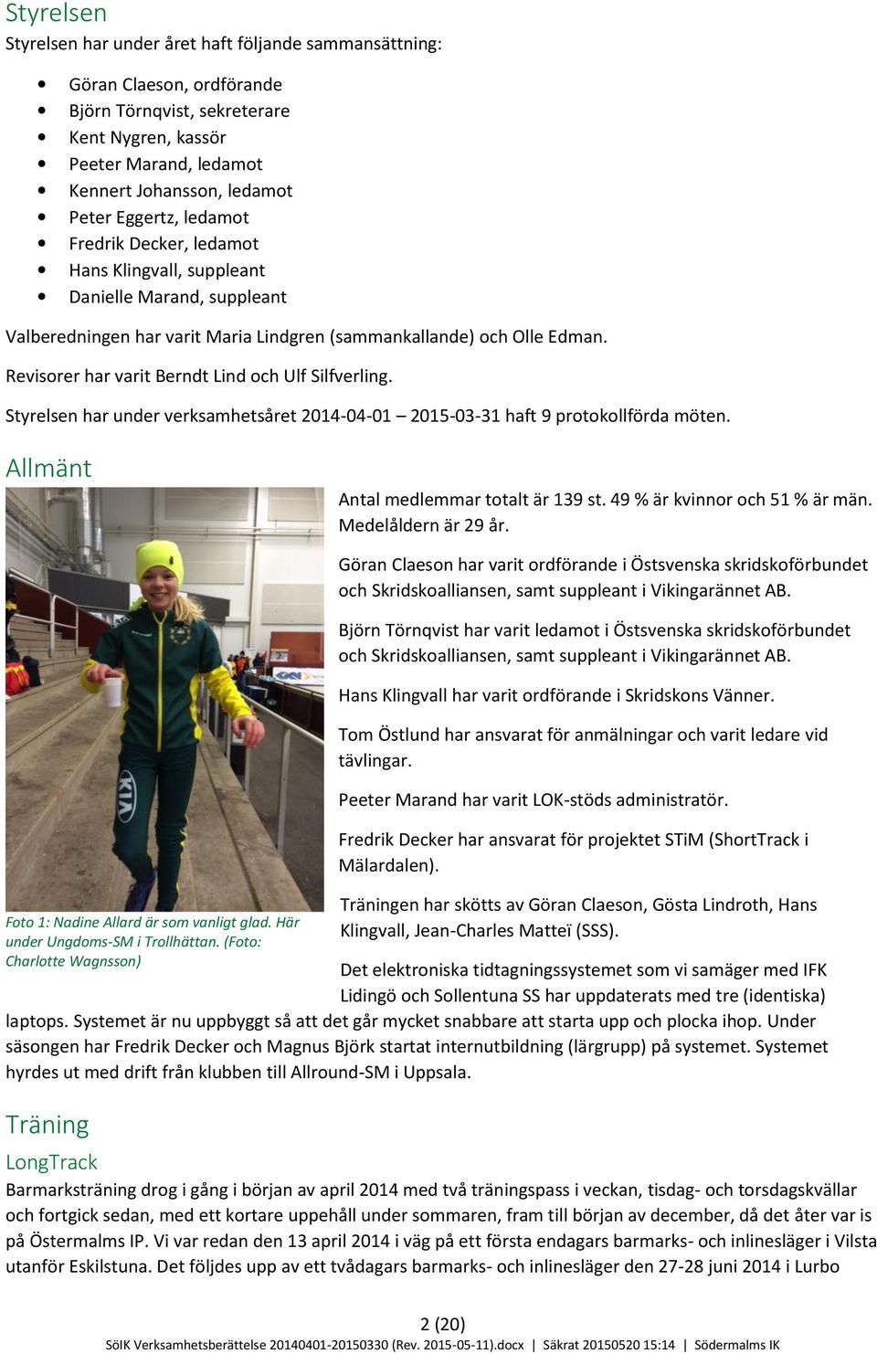Revisorer har varit Berndt Lind och Ulf Silfverling. Styrelsen har under verksamhetsåret 2014-04-01 2015-03-31 haft 9 protokollförda möten. Allmänt Antal medlemmar totalt är 139 st.