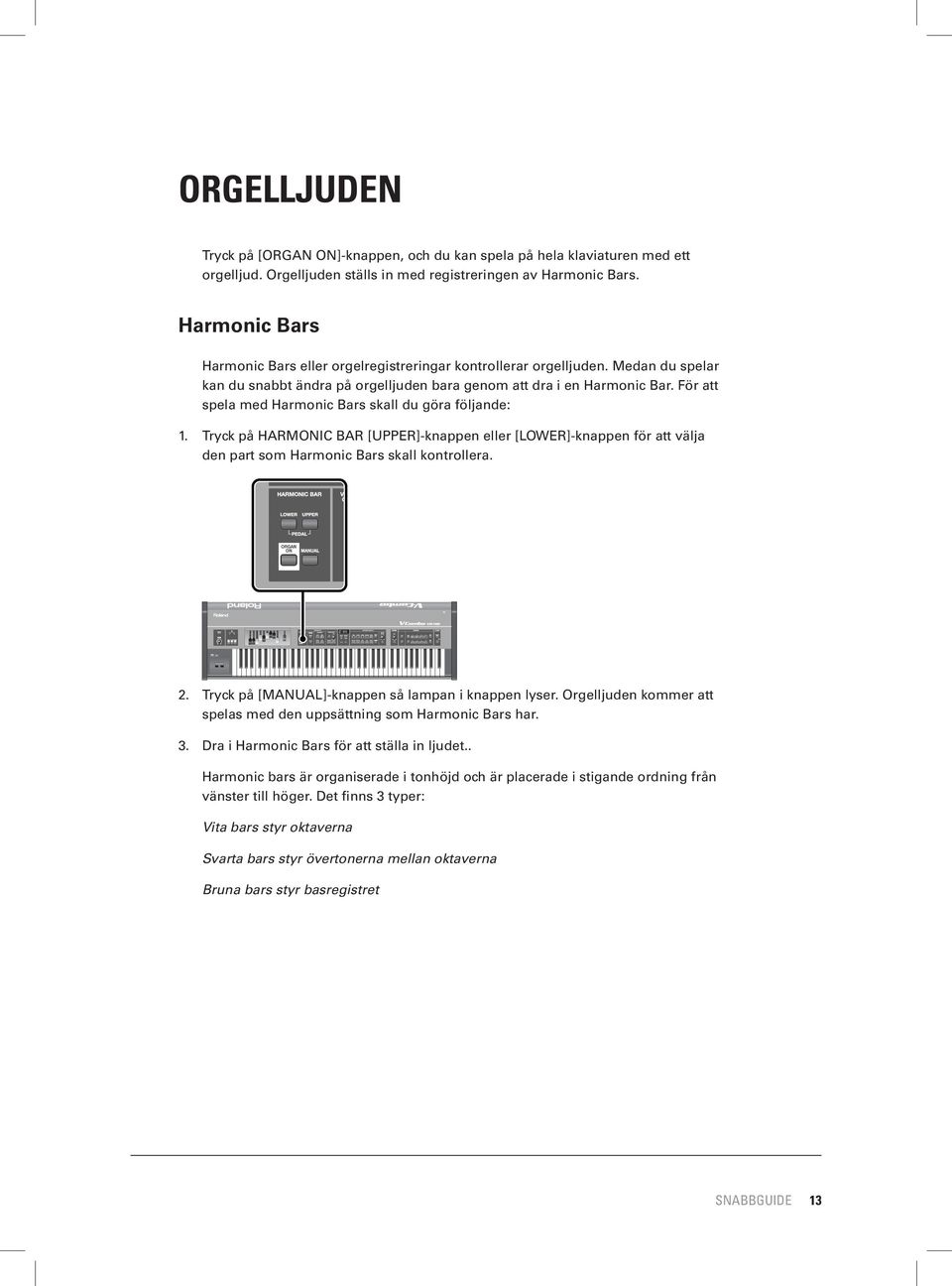 För att spela med Harmonic Bars skall du göra följande: 1. Tryck på HARMONIC BAR [UPPER]-knappen eller [LOWER]-knappen för att välja den part som Harmonic Bars skall kontrollera. 2.