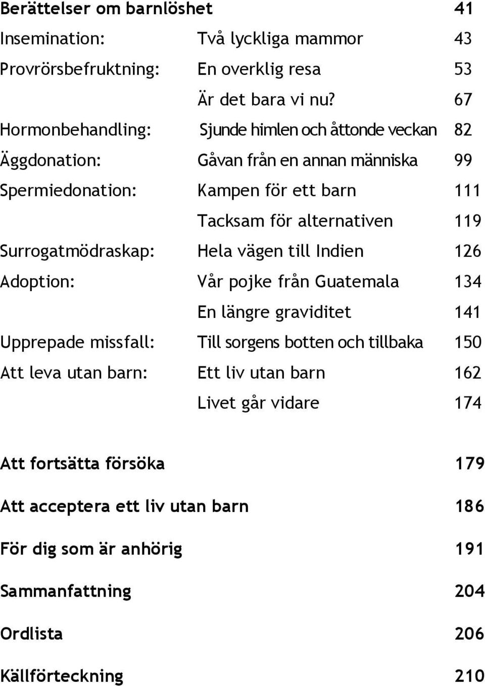 alternativen 119 Surrogatmödraskap: Hela vägen till Indien 126 Adoption: Vår pojke från Guatemala 134 En längre graviditet 141 Upprepade missfall: Till sorgens botten