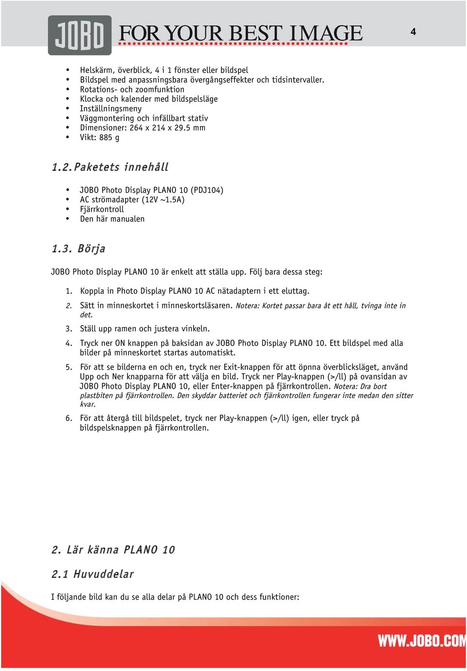 4 x 214 x 29.5 mm Vikt: 885 g 1.2. Paketets innehåll JOBO Photo Display PLANO 10 (PDJ104) AC strömadapter (12V ~1.5A) Fjärrkontroll Den här manualen 1.3.