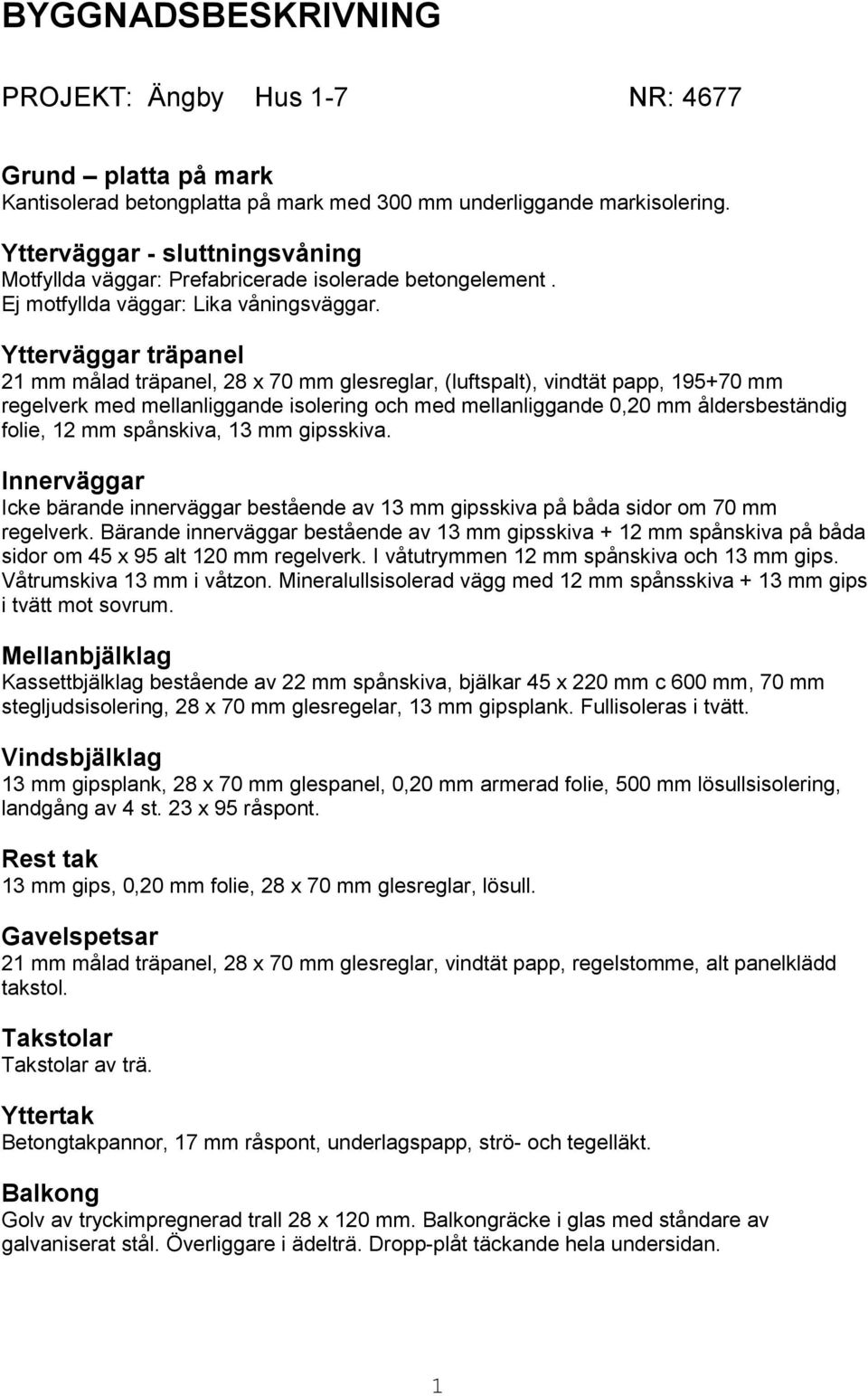 Ytterväggar träpanel 21 mm målad träpanel, 28 x 70 mm glesreglar, (luftspalt), vindtät papp, 195+70 mm regelverk med mellanliggande isolering och med mellanliggande 0,20 mm åldersbeständig folie, 12