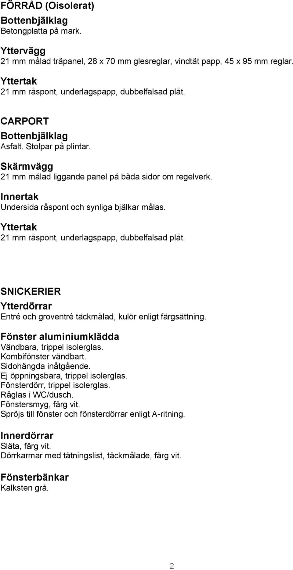 Innertak Undersida råspont och synliga bjälkar målas. Yttertak 21 mm råspont, underlagspapp, dubbelfalsad plåt. SNICKERIER Ytterdörrar Entré och groventré täckmålad, kulör enligt färgsättning.