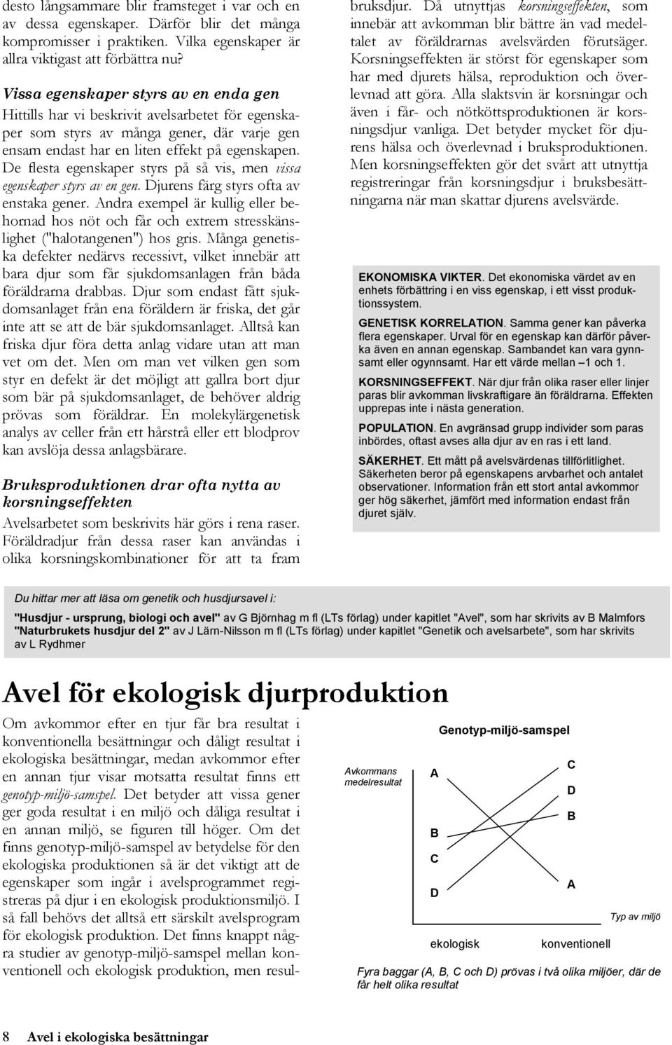 De flesta egenskaper styrs på så vis, men vissa egenskaper styrs av en gen. Djurens färg styrs ofta av enstaka gener.