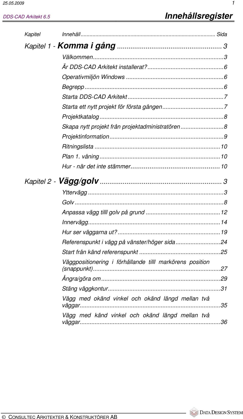 våning...10 Hur - när det inte stämmer...10 Kapitel 2 - Vägg/golv... 3 Yttervägg...3 Golv...8 Anpassa vägg tilll golv på grund...12 Innervägg...14 Hur ser väggarna ut?