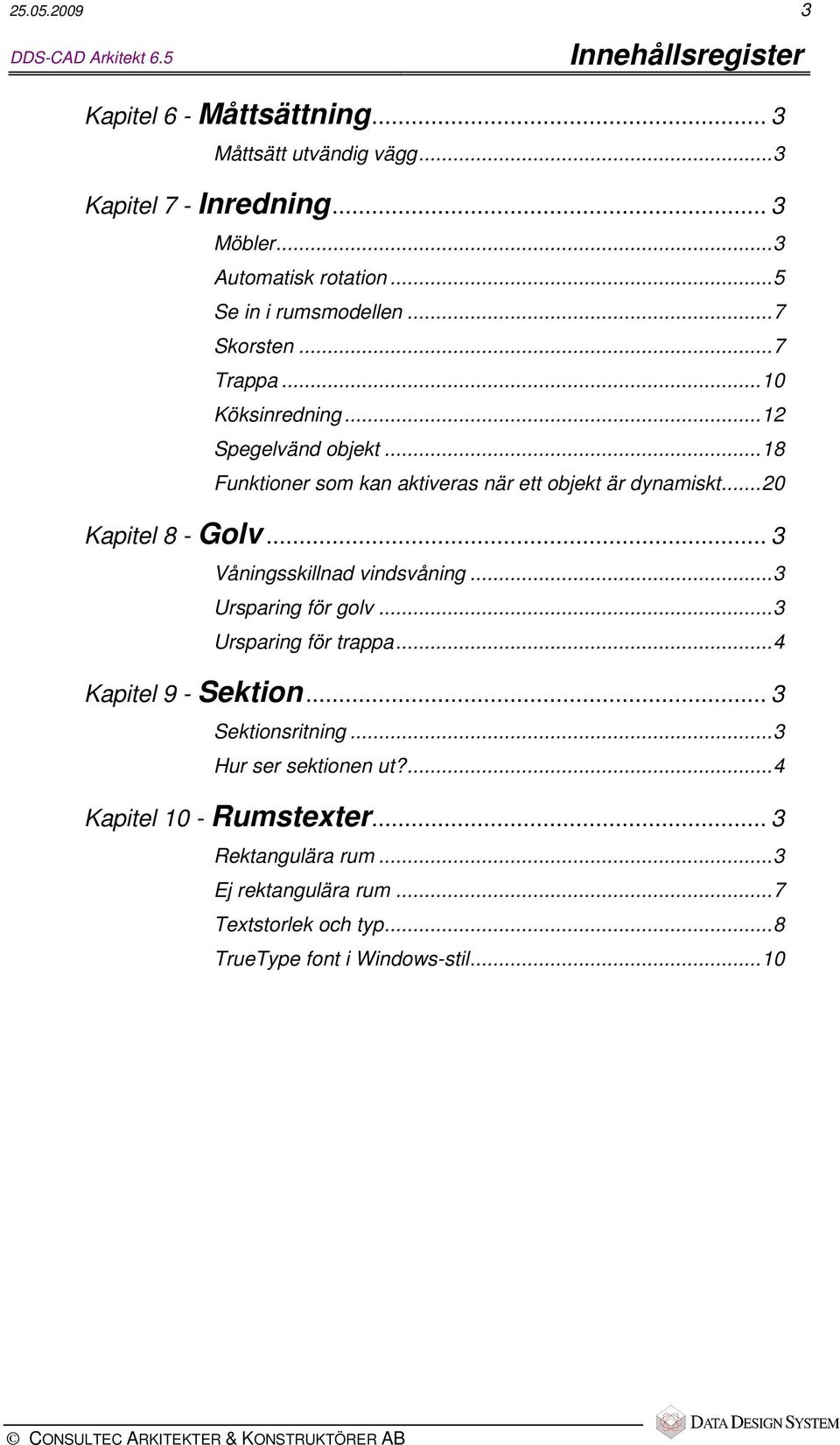 ..18 Funktioner som kan aktiveras när ett objekt är dynamiskt...20 Kapitel 8 - Golv... 3 Våningsskillnad vindsvåning...3 Ursparing för golv.