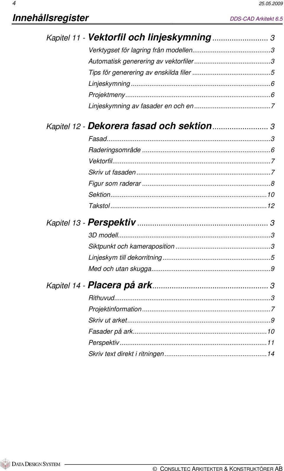 ..3 Raderingsområde...6 Vektorfil...7 Skriv ut fasaden...7 Figur som raderar...8 Sektion...10 Takstol...12 Kapitel 13 - Perspektiv... 3 3D modell...3 Siktpunkt och kameraposition.