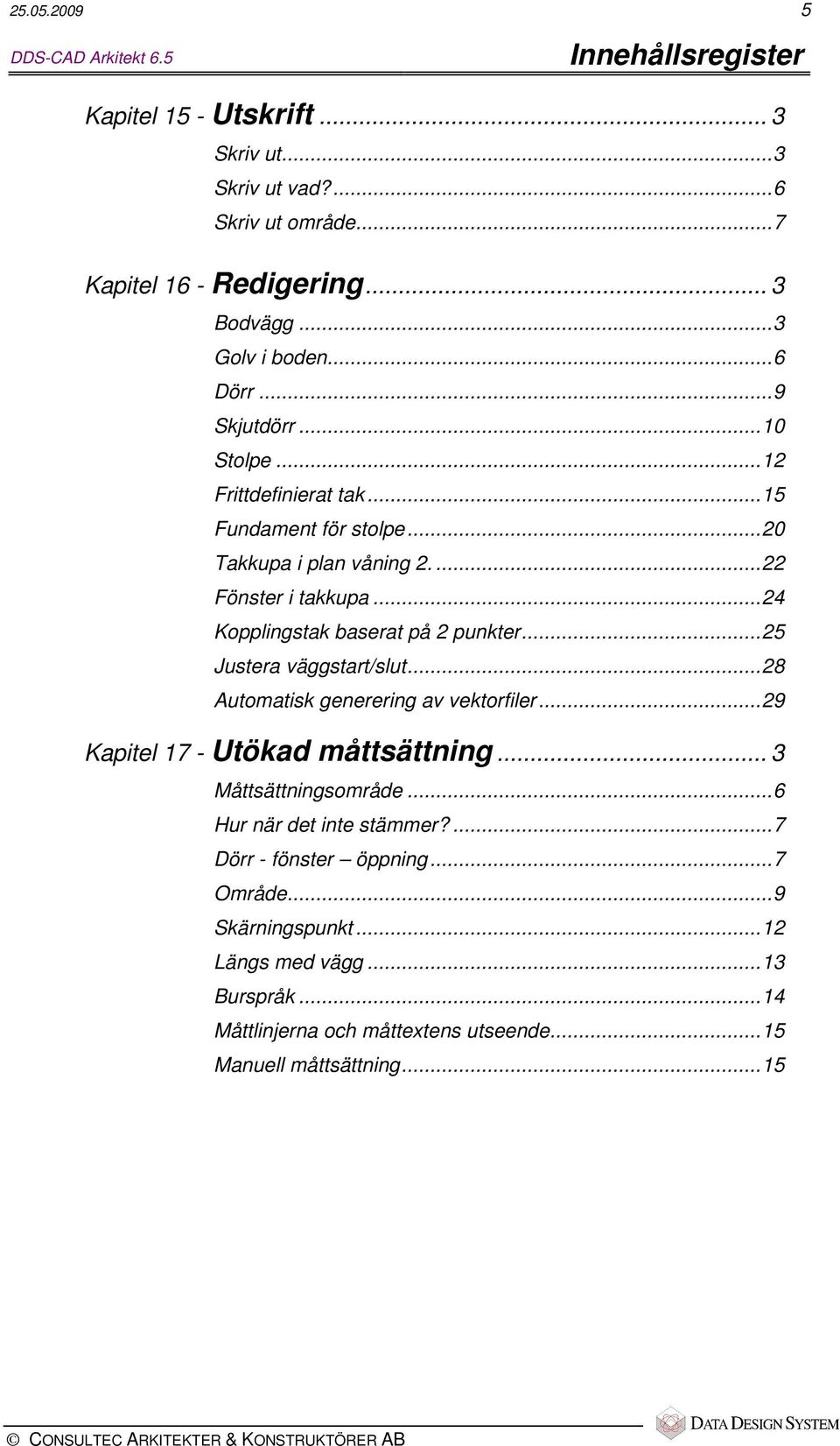 ..24 Kopplingstak baserat på 2 punkter...25 Justera väggstart/slut...28 Automatisk generering av vektorfiler...29 Kapitel 17 - Utökad måttsättning... 3 Måttsättningsområde.