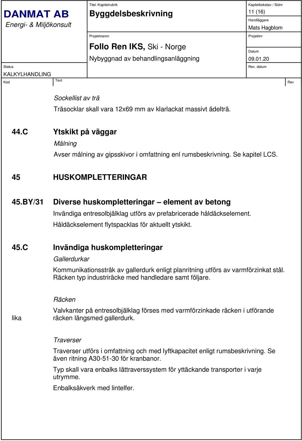 Håldäckselement flytspacklas för aktuellt ytskikt. 45.C Invändiga huskompletteringar Gallerdurkar Kommunikationsstråk av gallerdurk enligt planritning utförs av varmförzinkat stål.