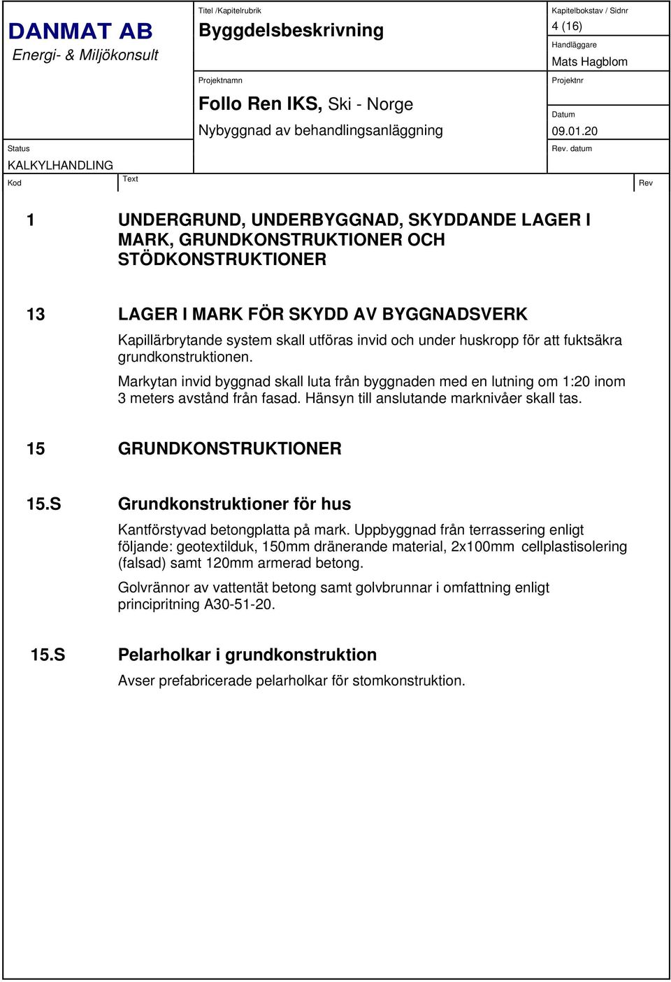 huskropp för att fuktsäkra grundkonstruktionen. Markytan invid byggnad skall luta från byggnaden med en lutning om 1:20 inom 3 meters avstånd från fasad. Hänsyn till anslutande marknivåer skall tas.