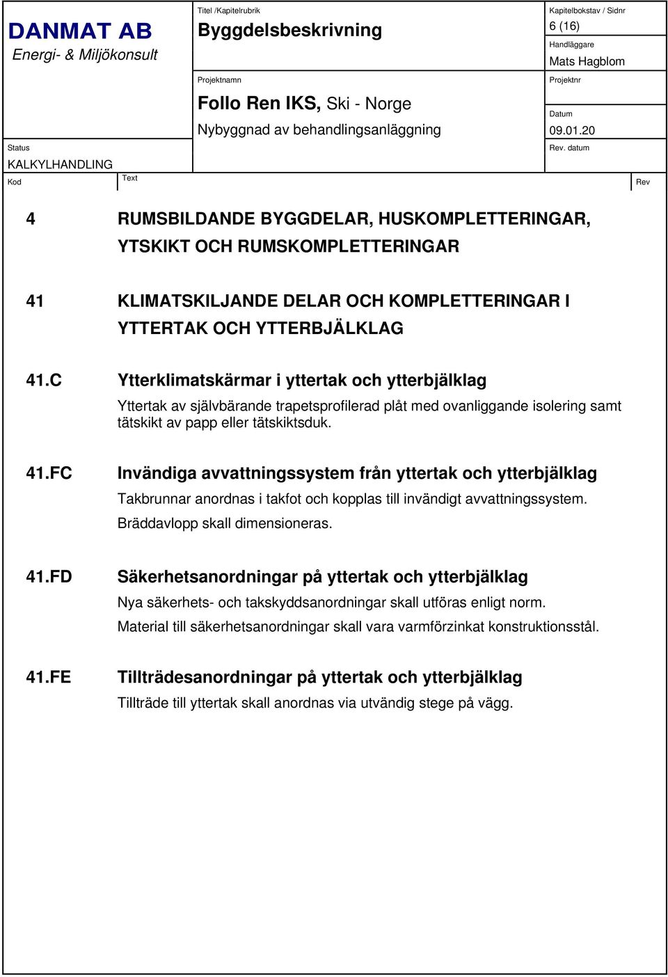 FC Invändiga avvattningssystem från yttertak och ytterbjälklag Takbrunnar anordnas i takfot och kopplas till invändigt avvattningssystem. Bräddavlopp skall dimensioneras. 41.