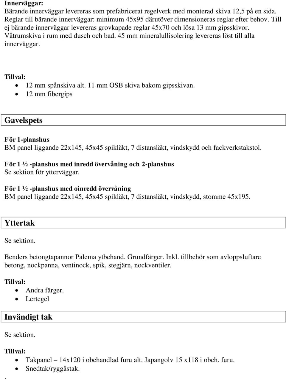 12 mm spånskiva alt. 11 mm OSB skiva bakom gipsskivan. 12 mm fibergips Gavelspets För 1-planshus BM panel liggande 22x145, 45x45 spikläkt, 7 distansläkt, vindskydd och fackverkstakstol.
