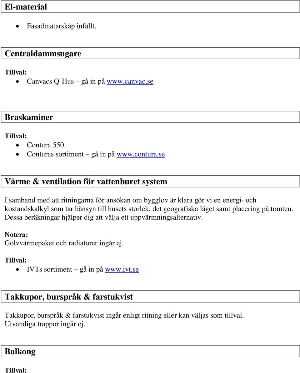 storlek, det geografiska läget samt placering på tomten. Dessa beräkningar hjälper dig att välja ett uppvärmningsalternativ. Notera: Golvvärmepaket och radiatorer ingår ej.