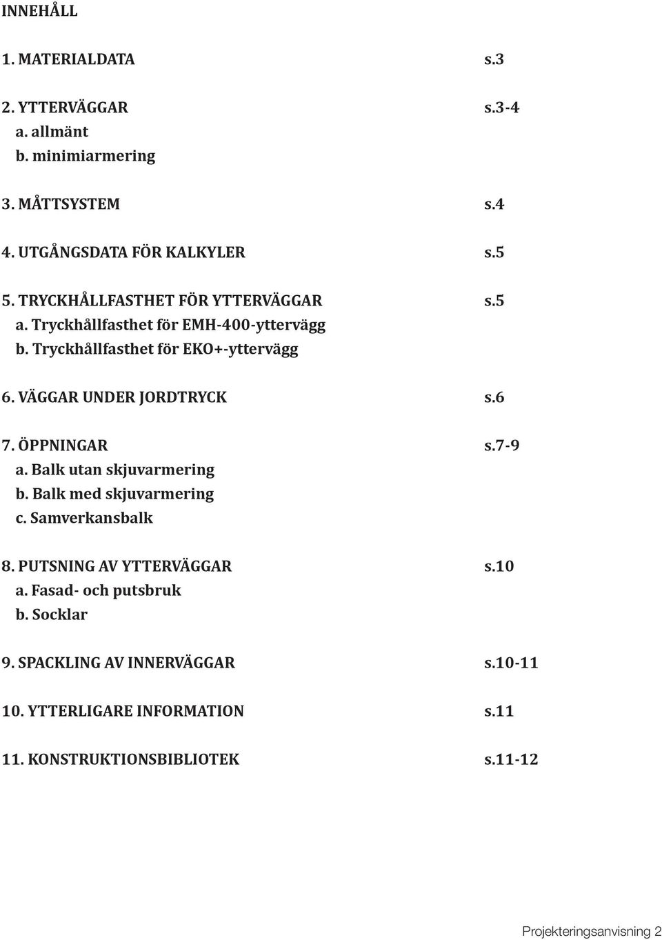 VÄGGAR UNDER JORDTRYCK s.6 7. ÖPPNINGAR s.7-9 a. Balk utan skjuvarmering b. Balk med skjuvarmering c. Samverkansbalk 8.