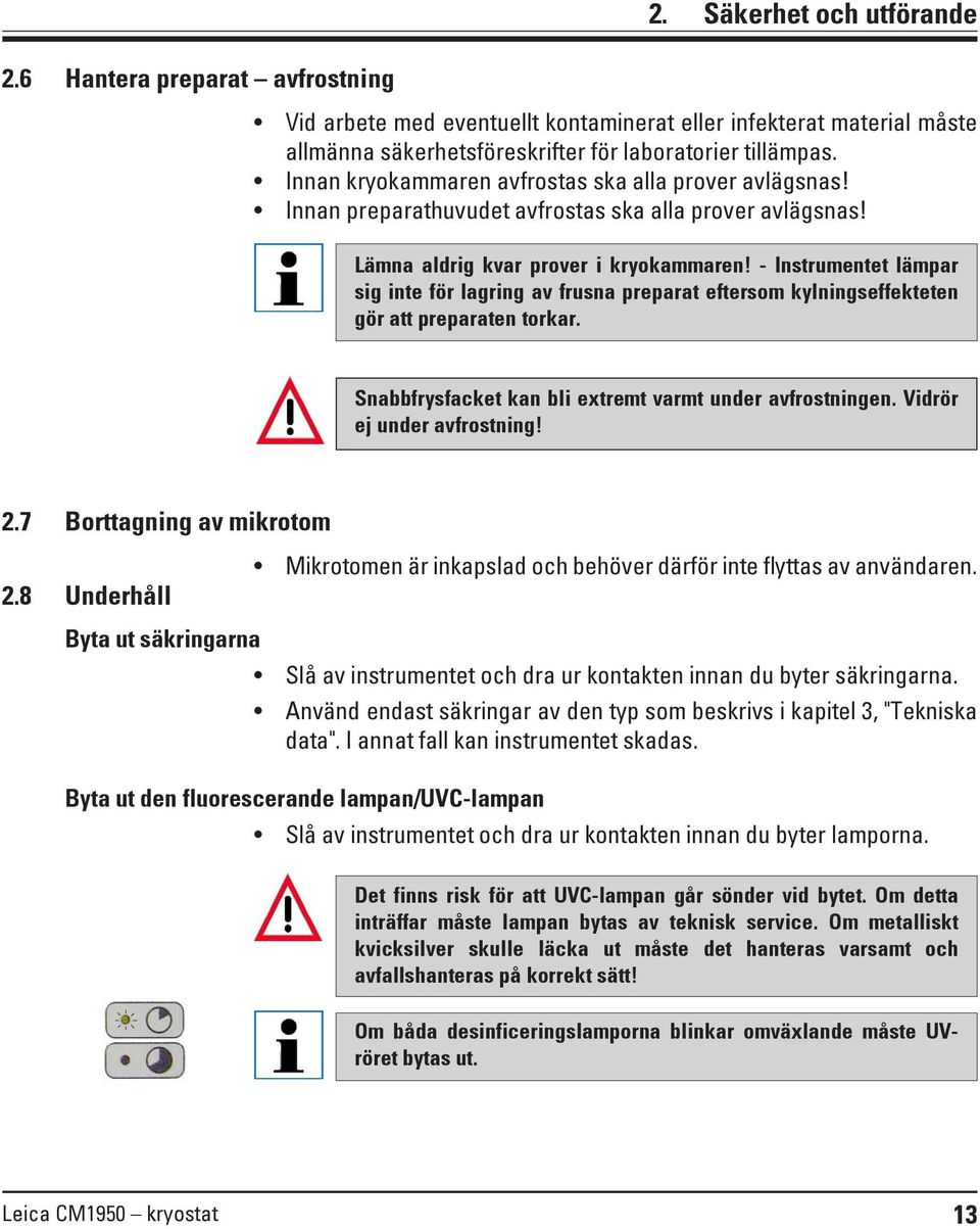 - Instrumentet lämpar sig inte för lagring av frusna preparat eftersom kylningseffekteten gör att preparaten torkar. Snabbfrysfacket kan bli extremt varmt under avfrostningen.