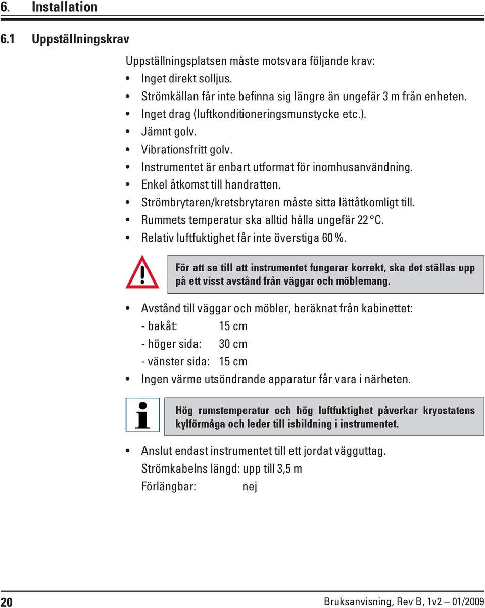 Strömbrytaren/kretsbrytaren måste sitta lättåtkomligt till. Rummets temperatur ska alltid hålla ungefär 22 C. Relativ luftfuktighet får inte överstiga 60 %.