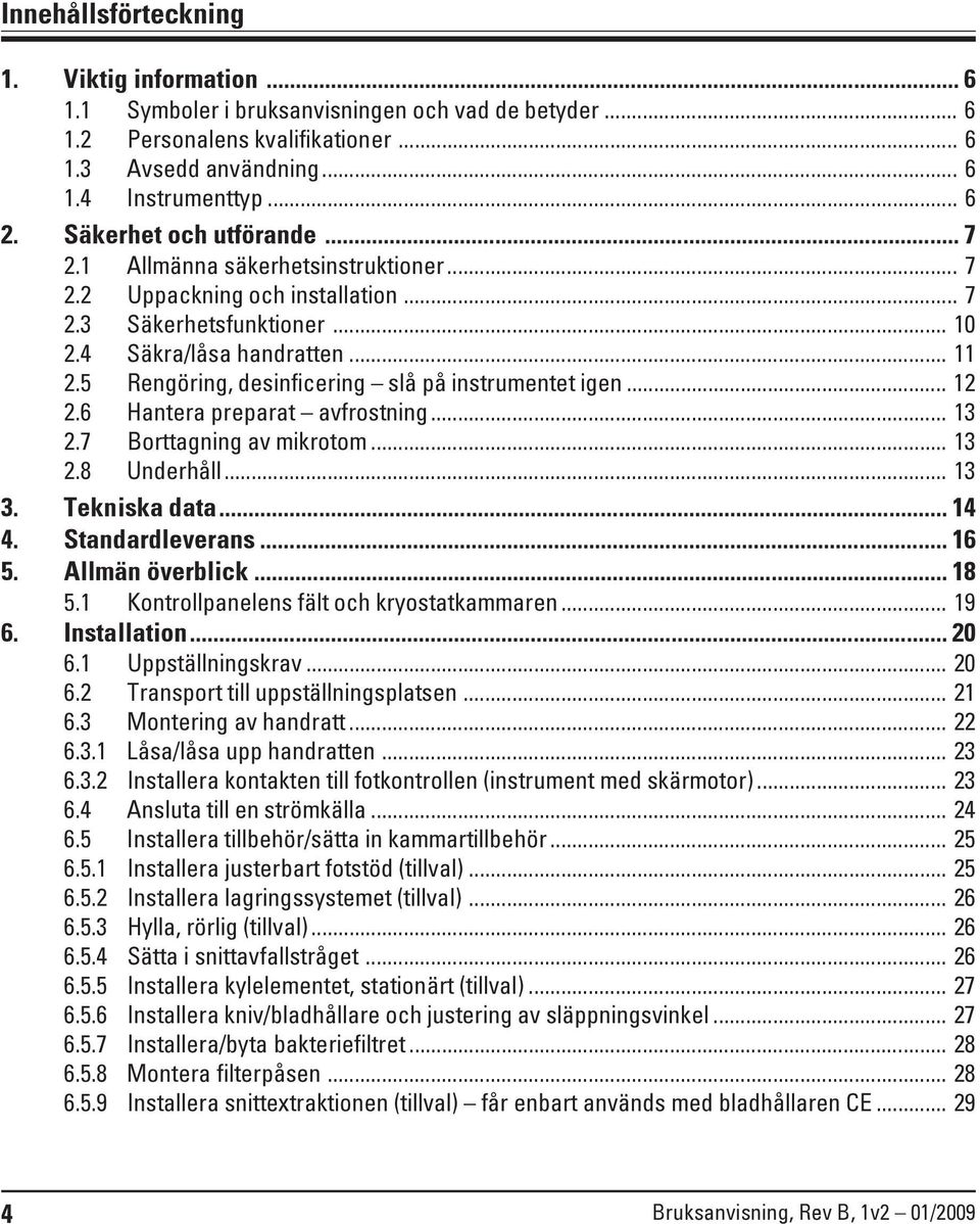 5 Rengöring, desinficering slå på instrumentet igen... 12 2.6 Hantera preparat avfrostning... 13 2.7 Borttagning av mikrotom... 13 2.8 Underhåll... 13 3. Tekniska data... 14 4. Standardleverans... 16 5.