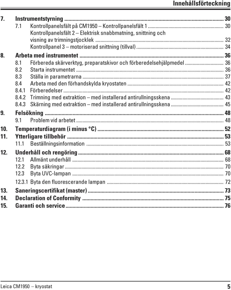 .. 37 8.4 Arbeta med den förhandskylda kryostaten... 42 8.4.1 Förberedelser... 42 8.4.2 Trimning med extraktion med installerad antirullningsskena... 43 8.4.3 Skärning med extraktion med installerad antirullningsskena.