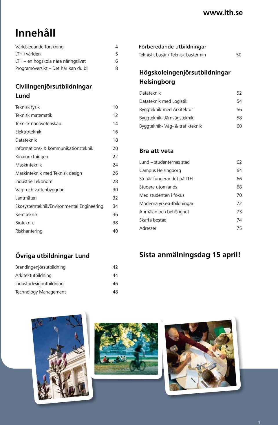 Teknisk nanovetenskap 14 Elektroteknik 16 Datateknik 18 Informations- & kommunikationsteknik 20 Kinainriktningen 22 Maskinteknik 24 Maskinteknik med Teknisk design 26 Industriell ekonomi 28 Väg- och