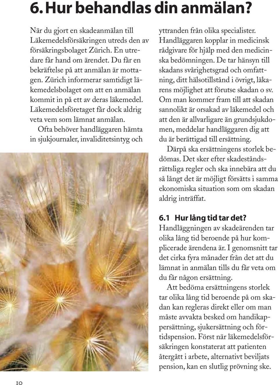 Läkemedelsföretaget får dock aldrig veta vem som lämnat anmälan. Ofta behöver handläggaren hämta in sjukjournaler, invaliditetsintyg och yttranden från olika specialister.