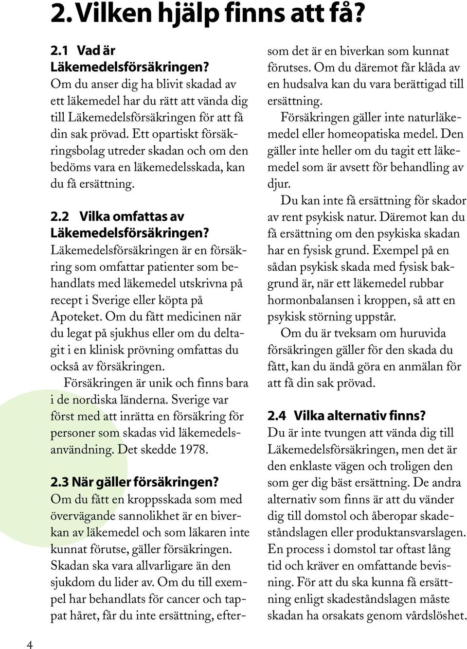 Läkemedelsförsäkringen är en försäkring som omfattar patienter som behandlats med läkemedel utskrivna på recept i Sverige eller köpta på Apoteket.