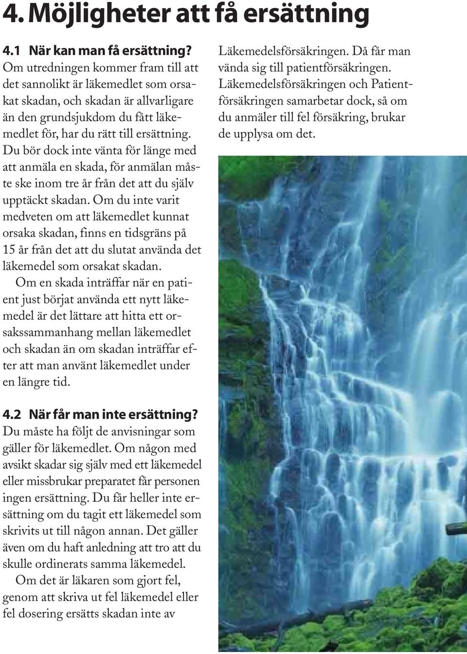 Du bör dock inte vänta för länge med att anmäla en skada, för anmälan måste ske inom tre år från det att du själv upptäckt skadan.