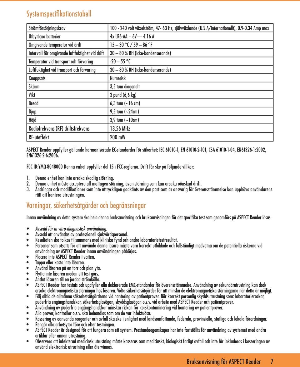 Knappsats Skärm Vikt Bredd Djup Höjd Radiofrekvens (RF) driftsfrekvens RF-uteffekt 30 80 % RH (icke-kondenserande) 30 80 % RH (icke-kondenserande) Numerisk 3,5 tum diagonalt 3 pund (6,6 kg) 6,3 tum