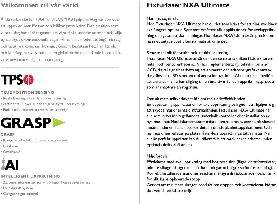 Genom beslutsamhet, framåtanda och kunskap har vi lyckats bli en global aktör och ledande inom innovativ, användarvänlig axeluppriktning.