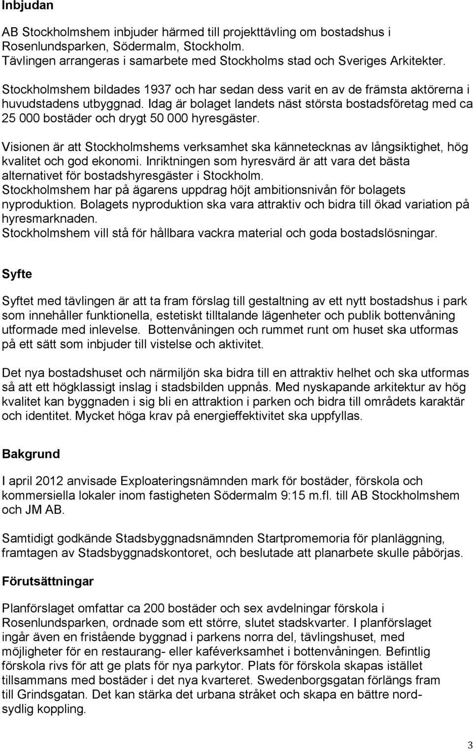 Idag är bolaget landets näst största bostadsföretag med ca 25 000 bostäder och drygt 50 000 hyresgäster.