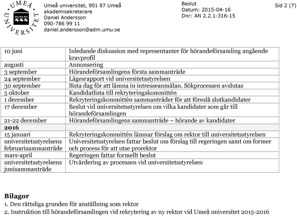 Sökprocessen avslutas 5 oktober Kandidatlista till rekryteringskommittén 1 december Rekryteringskommittén sammanträder för att föreslå slutkandidater 17 december vid universitetsstyrelsen om vilka