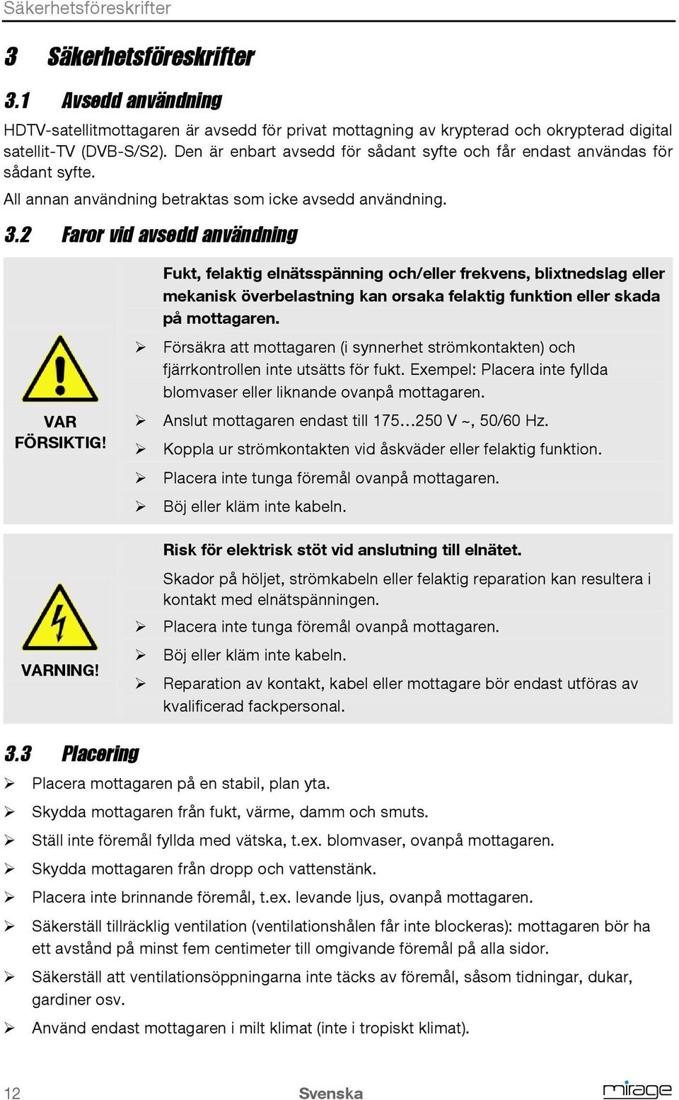 Fukt, felaktig elnätsspänning och/eller frekvens, blixtnedslag eller mekanisk överbelastning kan orsaka felaktig funktion eller skada på mottagaren.