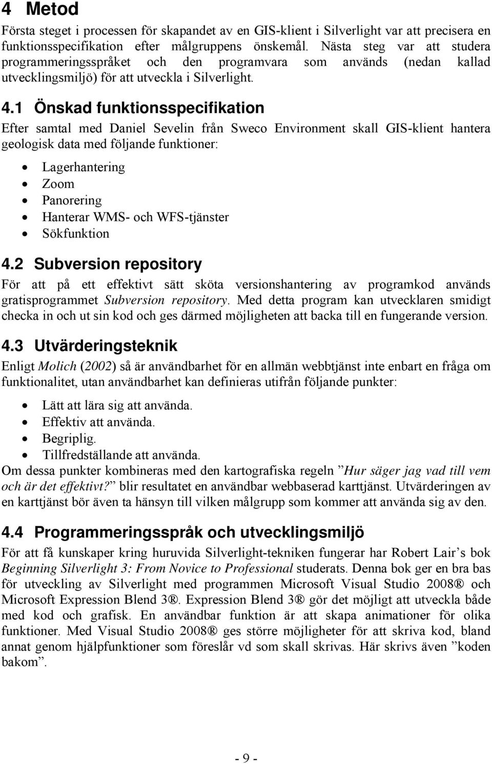 1 Önskad funktionsspecifikation Efter samtal med Daniel Sevelin från Sweco Environment skall GIS-klient hantera geologisk data med följande funktioner: Lagerhantering Zoom Panorering Hanterar WMS-
