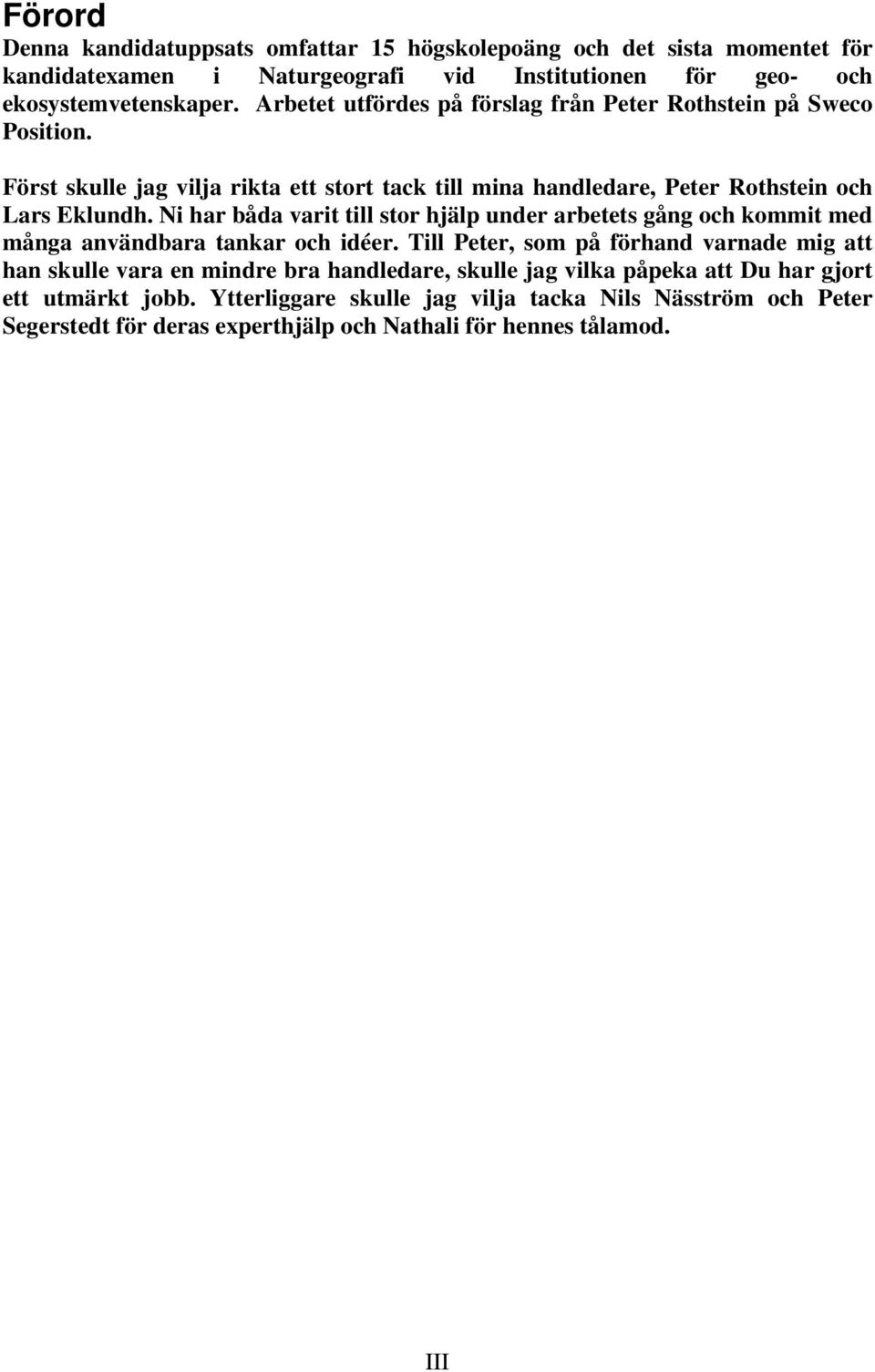Ni har båda varit till stor hjälp under arbetets gång och kommit med många användbara tankar och idéer.