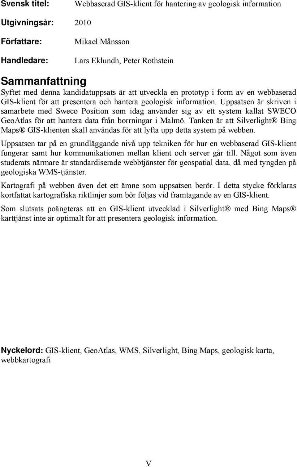 Uppsatsen är skriven i samarbete med Sweco Position som idag använder sig av ett system kallat SWECO GeoAtlas för att hantera data från borrningar i Malmö.