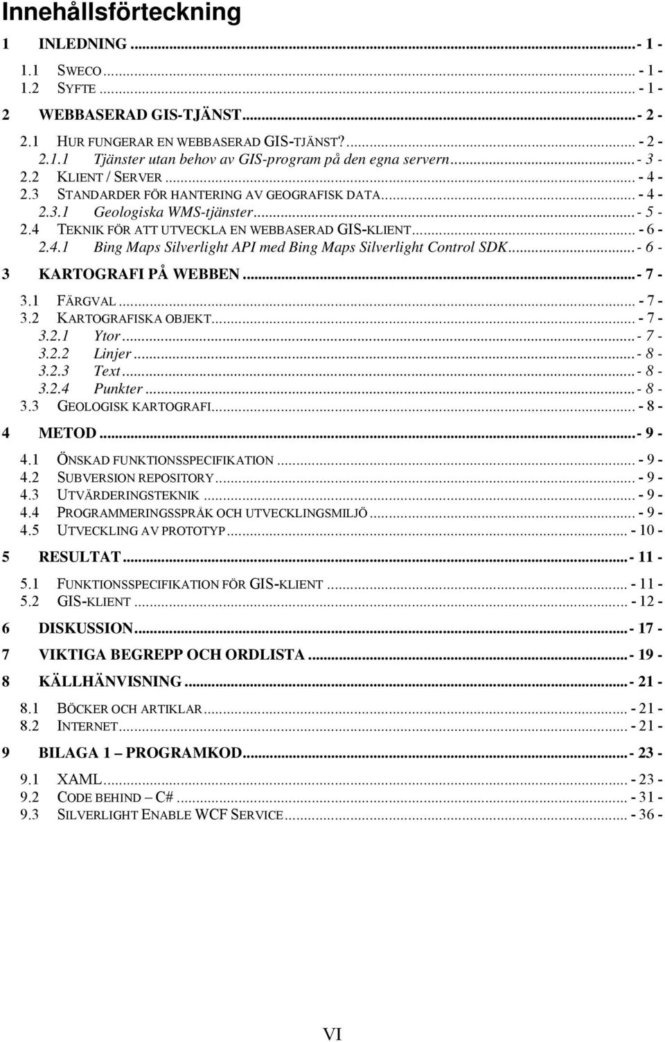 ..- 6-3 KARTOGRAFI PÅ WEBBEN... - 7-3.1 FÄRGVAL... - 7-3.2 KARTOGRAFISKA OBJEKT... - 7-3.2.1 Ytor...- 7-3.2.2 Linjer...- 8-3.2.3 Text...- 8-3.2.4 Punkter...- 8-3.3 GEOLOGISK KARTOGRAFI... - 8-4 METOD.
