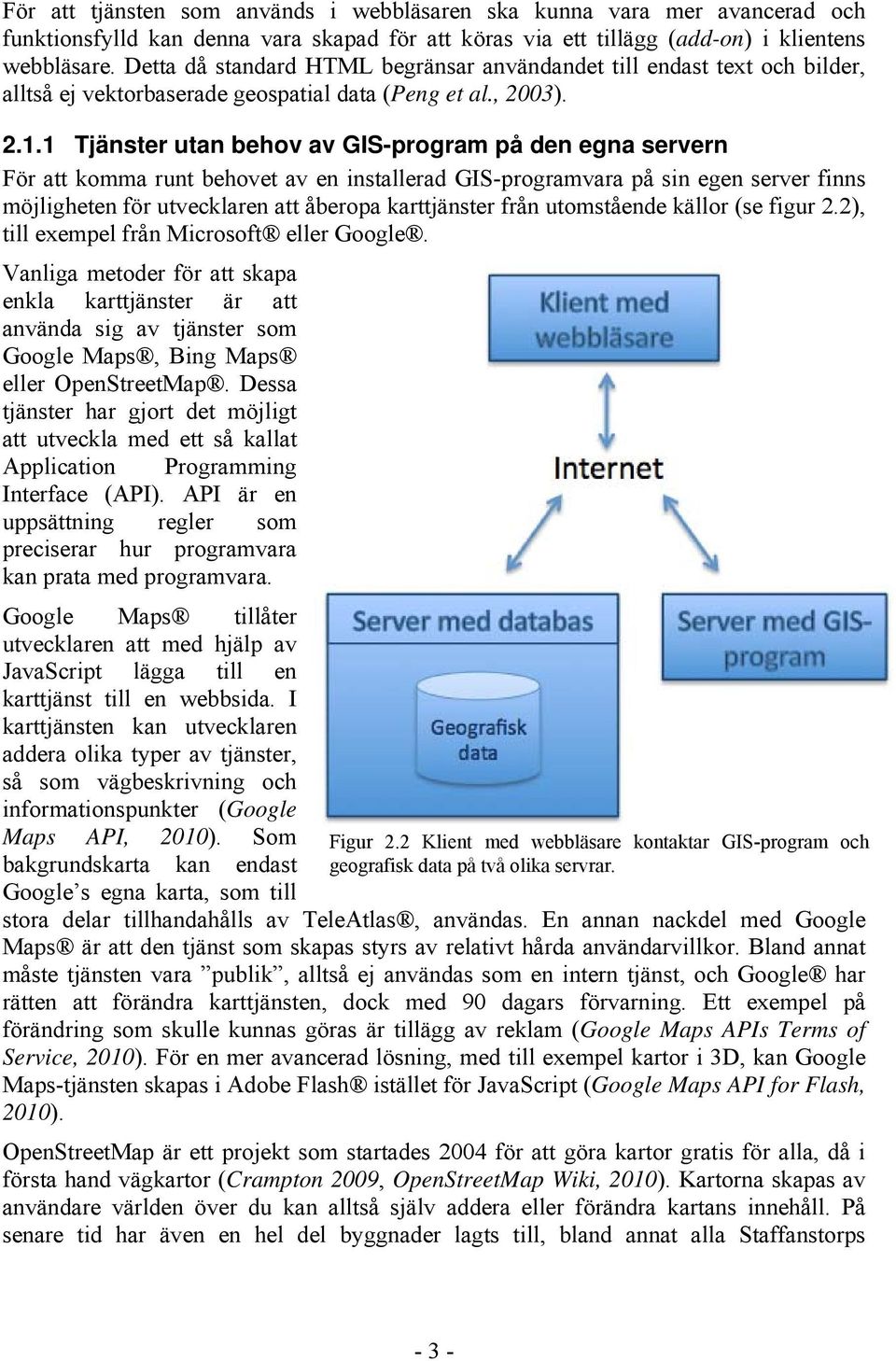 1 Tjänster utan behov av GIS-program på den egna servern För att komma runt behovet av en installerad GIS-programvara på sin egen server finns möjligheten för utvecklaren att åberopa karttjänster